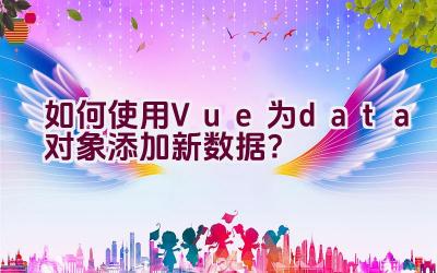 如何使用Vue为data对象添加新数据？插图