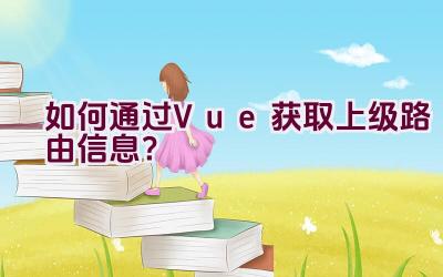 如何通过Vue获取上级路由信息？插图