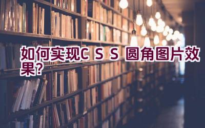 如何实现CSS圆角图片效果？插图