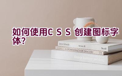 如何使用CSS创建图标字体？插图