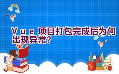 Vue项目打包完成后为何出现异常？插图