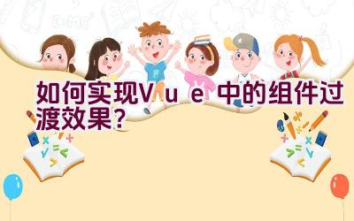 如何实现Vue中的组件过渡效果？插图