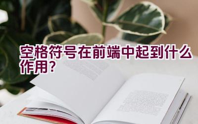 空格符号在前端中起到什么作用？插图