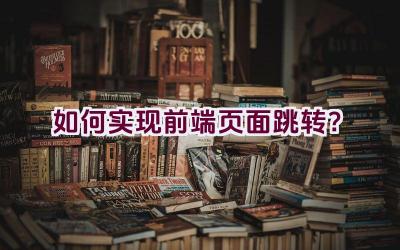 如何实现前端页面跳转？插图