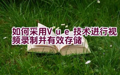 如何采用Vue技术进行视频录制并有效存储插图