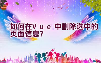 “如何在Vue中删除选中的页面信息？”插图