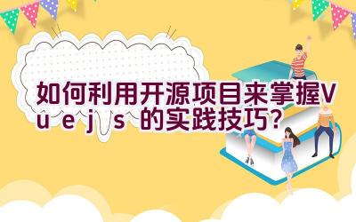 如何利用开源项目来掌握Vue.js的实践技巧？插图