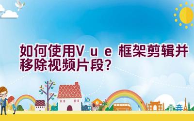 如何使用Vue框架剪辑并移除视频片段？插图