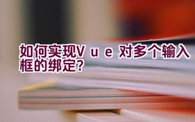 如何实现Vue对多个输入框的绑定？插图