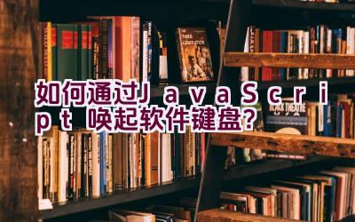 如何通过JavaScript唤起软件键盘？插图