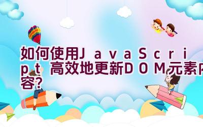 如何使用JavaScript高效地更新DOM元素内容？插图