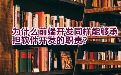 为什么前端开发同样能够承担软件开发的职责？插图