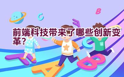 前端科技带来了哪些创新变革？插图