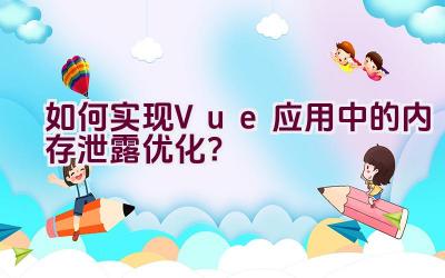 如何实现Vue应用中的内存泄露优化？插图