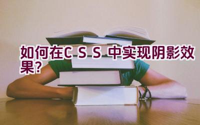 如何在CSS中实现阴影效果？插图