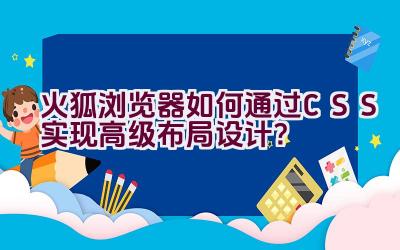 火狐浏览器如何通过CSS实现高级布局设计？插图