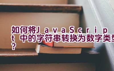 如何将JavaScript中的字符串转换为数字类型？插图