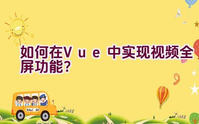 如何在Vue中实现视频全屏功能？插图