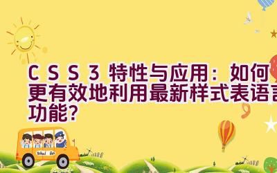 “CSS3特性与应用：如何更有效地利用最新样式表语言功能？”插图