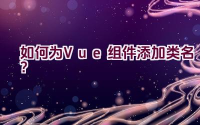 如何为Vue组件添加类名？插图